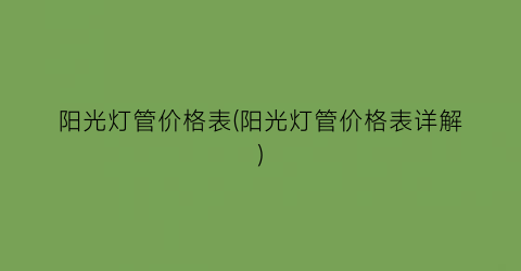 阳光灯管价格表(阳光灯管价格表详解)