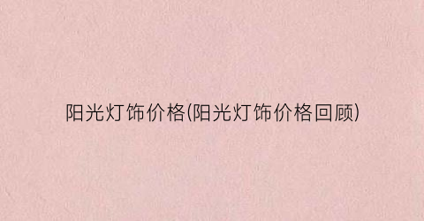 阳光灯饰价格(阳光灯饰价格回顾)