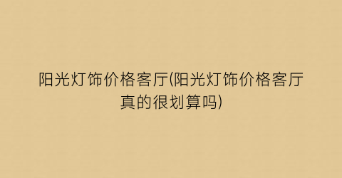 “阳光灯饰价格客厅(阳光灯饰价格客厅真的很划算吗)