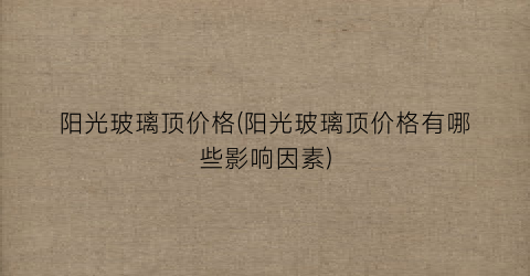 阳光玻璃顶价格(阳光玻璃顶价格有哪些影响因素)