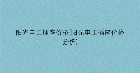 阳光电工插座价格(阳光电工插座价格分析)