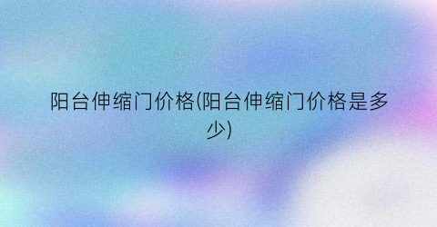 阳台伸缩门价格(阳台伸缩门价格是多少)