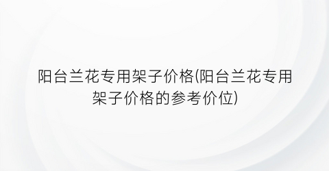 阳台兰花专用架子价格(阳台兰花专用架子价格的参考价位)