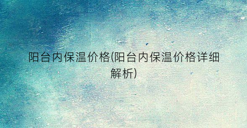 “阳台内保温价格(阳台内保温价格详细解析)