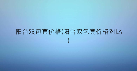 阳台双包套价格(阳台双包套价格对比)