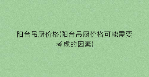 阳台吊厨价格(阳台吊厨价格可能需要考虑的因素)