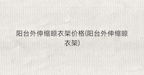 阳台外伸缩晾衣架价格(阳台外伸缩晾衣架)