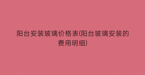 “阳台安装玻璃价格表(阳台玻璃安装的费用明细)