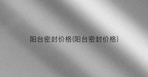 阳台密封价格(阳台密封价格)
