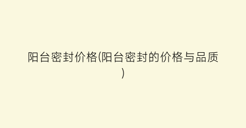 阳台密封价格(阳台密封的价格与品质)