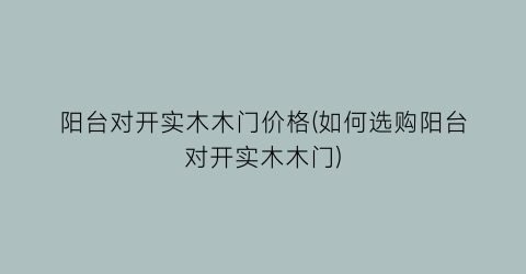 “阳台对开实木木门价格(如何选购阳台对开实木木门)