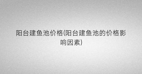 阳台建鱼池价格(阳台建鱼池的价格影响因素)