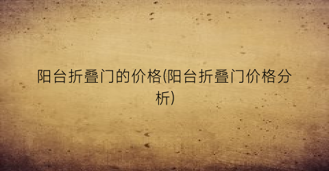 阳台折叠门的价格(阳台折叠门价格分析)