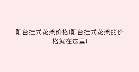 “阳台挂式花架价格(阳台挂式花架的价格就在这里)