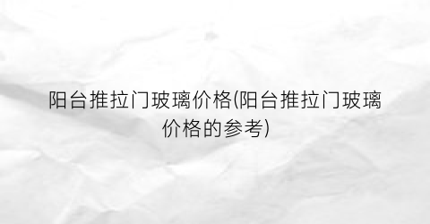 阳台推拉门玻璃价格(阳台推拉门玻璃价格的参考)