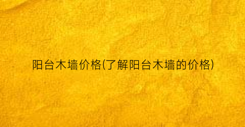 阳台木墙价格(了解阳台木墙的价格)