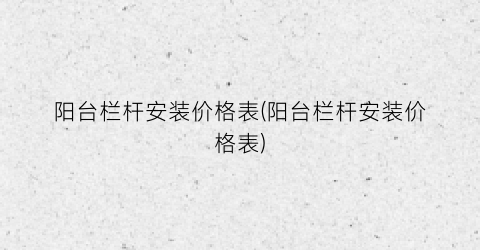阳台栏杆安装价格表(阳台栏杆安装价格表)