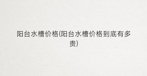 “阳台水槽价格(阳台水槽价格到底有多贵)
