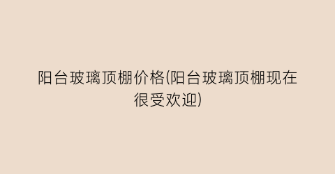 阳台玻璃顶棚价格(阳台玻璃顶棚现在很受欢迎)