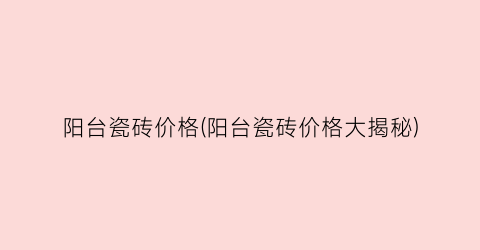 阳台瓷砖价格(阳台瓷砖价格大揭秘)