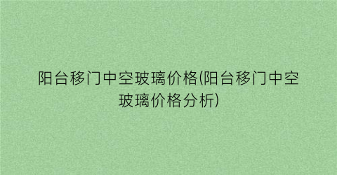 阳台移门中空玻璃价格(阳台移门中空玻璃价格分析)