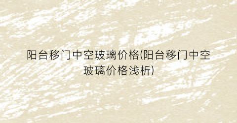 阳台移门中空玻璃价格(阳台移门中空玻璃价格浅析)