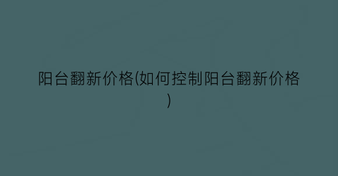 阳台翻新价格(如何控制阳台翻新价格)