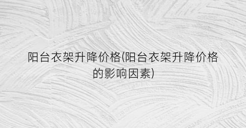 阳台衣架升降价格(阳台衣架升降价格的影响因素)