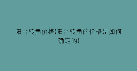 阳台转角价格(阳台转角的价格是如何确定的)