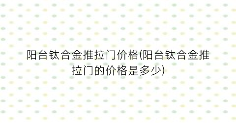 阳台钛合金推拉门价格(阳台钛合金推拉门的价格是多少)
