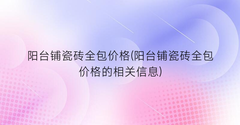 阳台铺瓷砖全包价格(阳台铺瓷砖全包价格的相关信息)