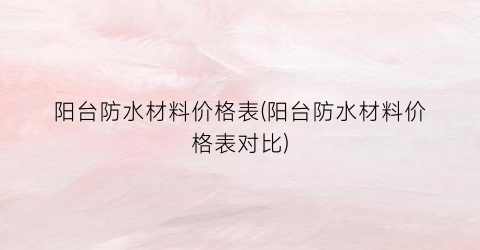 “阳台防水材料价格表(阳台防水材料价格表对比)