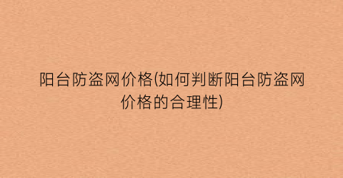阳台防盗网价格(如何判断阳台防盗网价格的合理性)