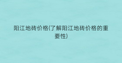 阳江地砖价格(了解阳江地砖价格的重要性)