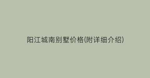 阳江城南别墅价格(附详细介绍)