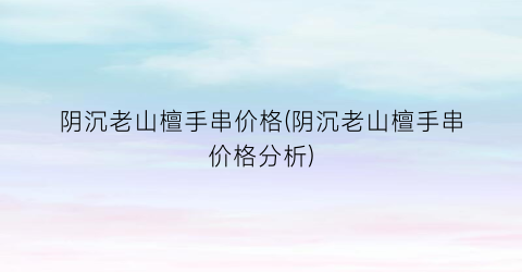 阴沉老山檀手串价格(阴沉老山檀手串价格分析)
