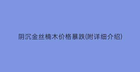 阴沉金丝楠木价格暴跌(附详细介绍)