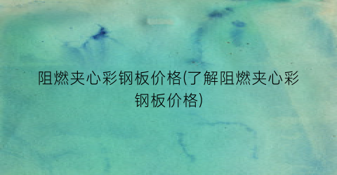 阻燃夹心彩钢板价格(了解阻燃夹心彩钢板价格)