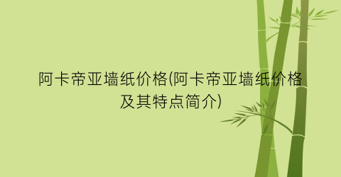 “阿卡帝亚墙纸价格(阿卡帝亚墙纸价格及其特点简介)