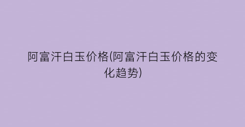 阿富汗白玉价格(阿富汗白玉价格的变化趋势)