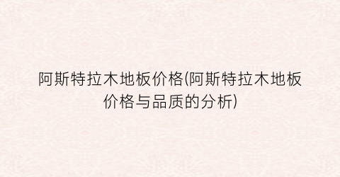 阿斯特拉木地板价格(阿斯特拉木地板价格与品质的分析)