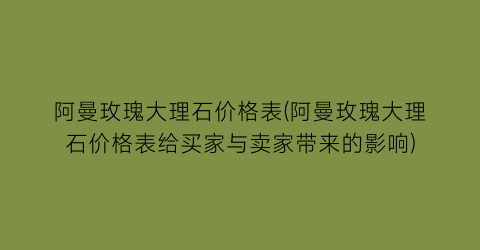 阿曼玫瑰大理石价格表(阿曼玫瑰大理石价格表给买家与卖家带来的影响)
