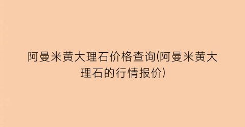 阿曼米黄大理石价格查询(阿曼米黄大理石的行情报价)