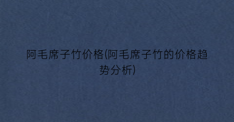 阿毛席子竹价格(阿毛席子竹的价格趋势分析)