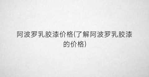 阿波罗乳胶漆价格(了解阿波罗乳胶漆的价格)