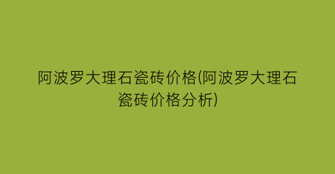 “阿波罗大理石瓷砖价格(阿波罗大理石瓷砖价格分析)