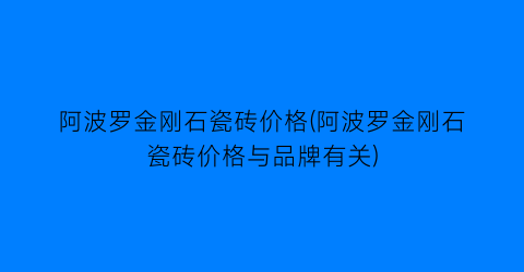阿波罗金刚石瓷砖价格(阿波罗金刚石瓷砖价格与品牌有关)