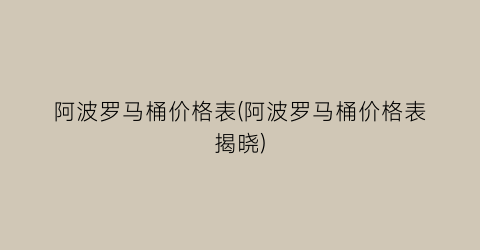 阿波罗马桶价格表(阿波罗马桶价格表揭晓)