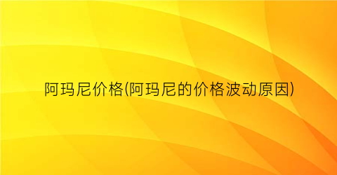 阿玛尼价格(阿玛尼的价格波动原因)