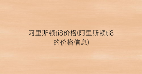 阿里斯顿ti8价格(阿里斯顿ti8的价格信息)